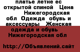 платье летне ес открытой спиной › Цена ­ 500 - Нижегородская обл. Одежда, обувь и аксессуары » Женская одежда и обувь   . Нижегородская обл.